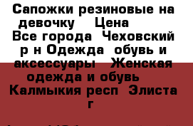 Сапожки резиновые на девочку. › Цена ­ 400 - Все города, Чеховский р-н Одежда, обувь и аксессуары » Женская одежда и обувь   . Калмыкия респ.,Элиста г.